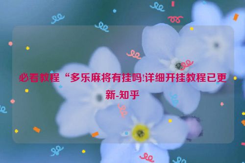 必看教程“多乐麻将有挂吗!详细开挂教程已更新-知乎