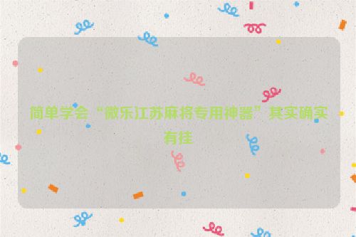 简单学会“微乐江苏麻将专用神器”其实确实有挂