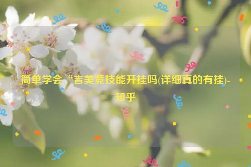 简单学会“吉美竞技能开挂吗(详细真的有挂)-知乎