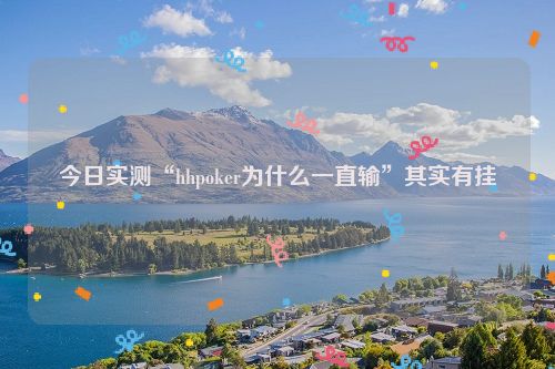 今日实测“hhpoker为什么一直输”其实有挂