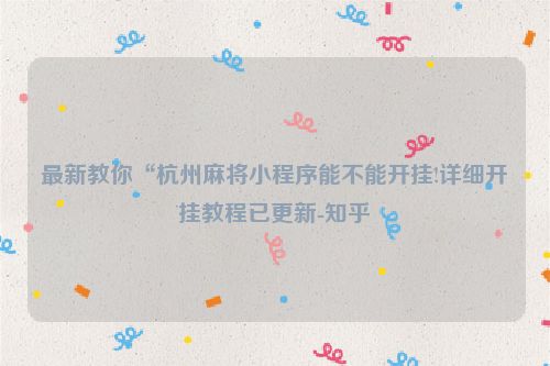 最新教你“杭州麻将小程序能不能开挂!详细开挂教程已更新-知乎