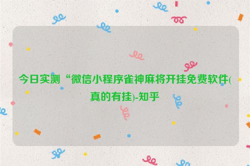 今日实测“微信小程序雀神麻将开挂免费软件(真的有挂)-知乎