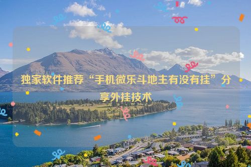 独家软件推荐“手机微乐斗地主有没有挂”分享外挂技术