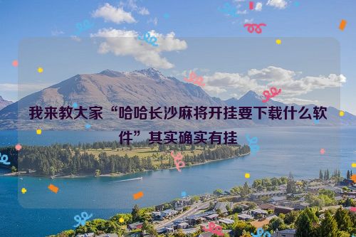 我来教大家“哈哈长沙麻将开挂要下载什么软件”其实确实有挂