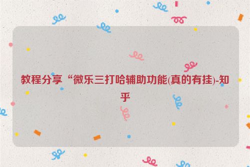 教程分享“微乐三打哈辅助功能(真的有挂)-知乎