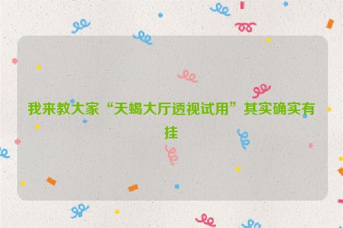我来教大家“天蝎大厅透视试用”其实确实有挂