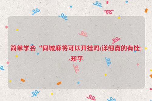 简单学会“同城麻将可以开挂吗(详细真的有挂)-知乎