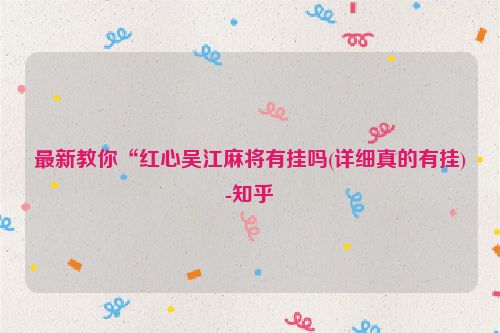 最新教你“红心吴江麻将有挂吗(详细真的有挂)-知乎