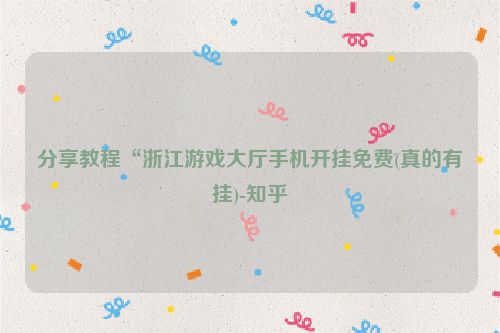 分享教程“浙江游戏大厅手机开挂免费(真的有挂)-知乎